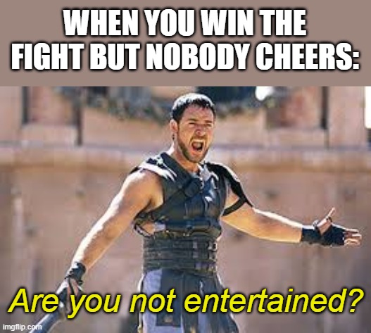 Are you not entertained | WHEN YOU WIN THE FIGHT BUT NOBODY CHEERS: Are you not entertained? | image tagged in are you not entertained | made w/ Imgflip meme maker