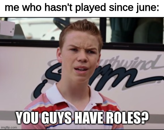 You Guys are Getting Paid | me who hasn't played since june: YOU GUYS HAVE ROLES? | image tagged in you guys are getting paid | made w/ Imgflip meme maker