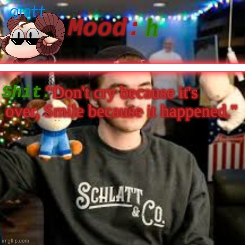 h; "Don't cry because it's over, Smile because it happened." | image tagged in heeeeeeeeeeeeeeeeeeheeeeeeeee | made w/ Imgflip meme maker