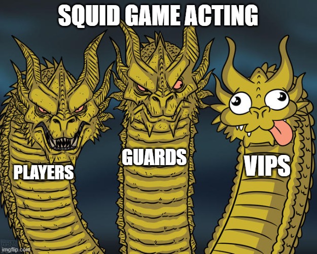 Three-headed Dragon | SQUID GAME ACTING; GUARDS; VIPS; PLAYERS | image tagged in three-headed dragon | made w/ Imgflip meme maker