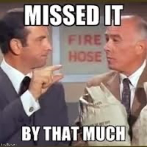 Get Smart | image tagged in missed it by that much,so close | made w/ Imgflip meme maker