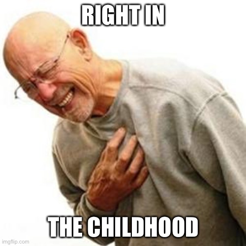 Right in the Childhood | RIGHT IN; THE CHILDHOOD | image tagged in right in the childhood | made w/ Imgflip meme maker