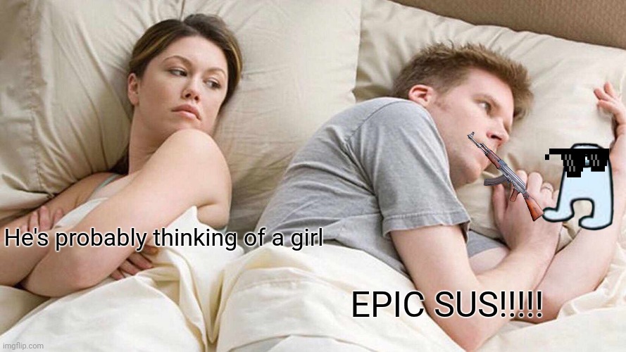 Wow | He's probably thinking of a girl; EPIC SUS!!!!! | image tagged in memes,i bet he's thinking about other women | made w/ Imgflip meme maker