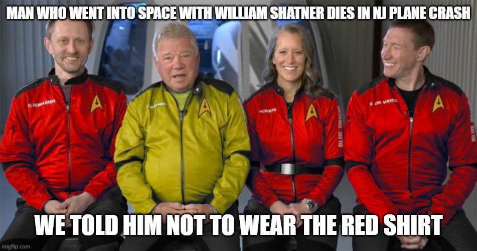 Star Trek red shirt | MAN WHO WENT INTO SPACE WITH WILLIAM SHATNER DIES IN NJ PLANE CRASH; WE TOLD HIM NOT TO WEAR THE RED SHIRT | image tagged in star trek,shatner,cursed | made w/ Imgflip meme maker