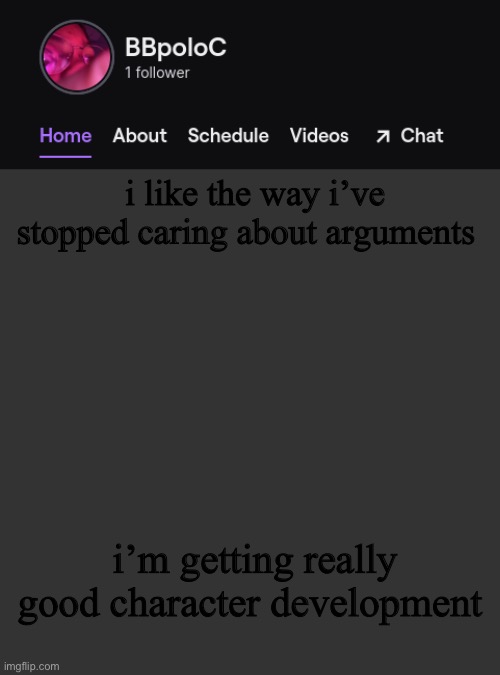 y a y | i like the way i’ve stopped caring about arguments; i’m getting really good character development | image tagged in twitch template | made w/ Imgflip meme maker
