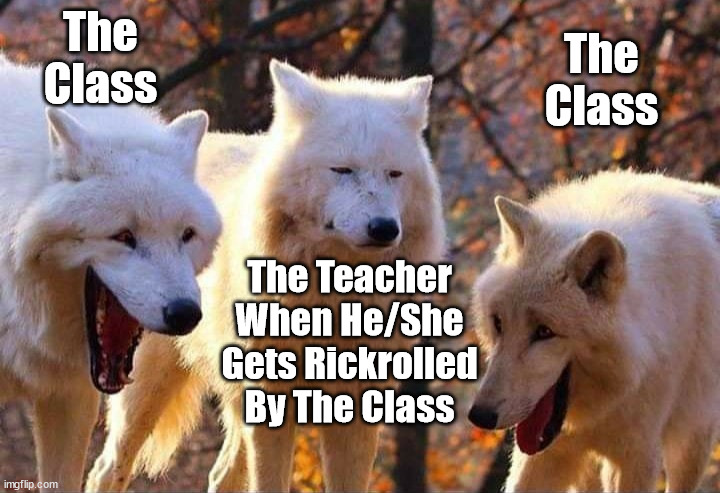 Laughing wolf | The Class; The Class; The Teacher When He/She Gets Rickrolled By The Class | image tagged in laughing wolf | made w/ Imgflip meme maker