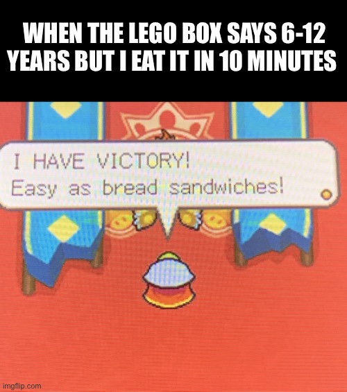 I love this game |  WHEN THE LEGO BOX SAYS 6-12 YEARS BUT I EAT IT IN 10 MINUTES | image tagged in i have victory,video games,mario bros views,i can milk you template,funny,new memes | made w/ Imgflip meme maker