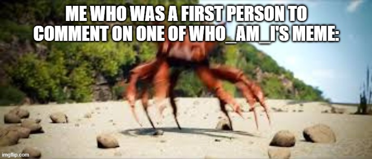 thats rare | ME WHO WAS A FIRST PERSON TO COMMENT ON ONE OF WHO_AM_I'S MEME: | image tagged in crab rave | made w/ Imgflip meme maker
