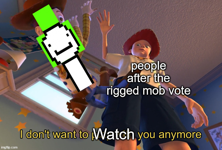 I don't want to play with you anymore | people after the rigged mob vote; Watch | image tagged in i don't want to play with you anymore | made w/ Imgflip meme maker