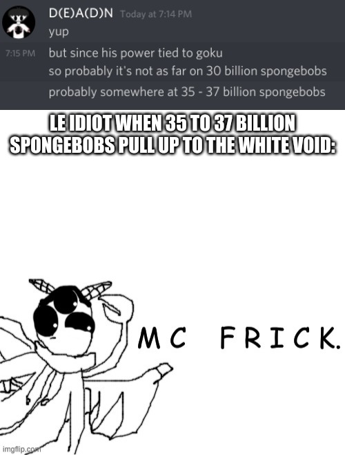 LE IDIOT WHEN 35 TO 37 BILLION SPONGEBOBS PULL UP TO THE WHITE VOID: | made w/ Imgflip meme maker