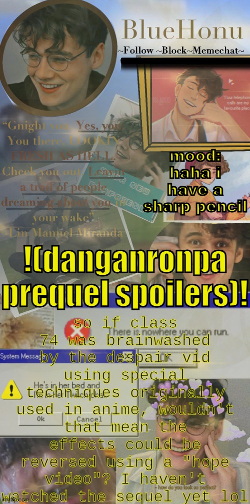 honu's  soft wilbur soot temp | so if class 74 was brainwashed by the despair vid using special techniques originally used in anime, wouldn't that mean the effects could be reversed using a "hope video"? I haven't watched the sequel yet lol; mood: haha i have a sharp pencil; !(danganronpa prequel spoilers)! | image tagged in honu's soft wilbur soot temp | made w/ Imgflip meme maker