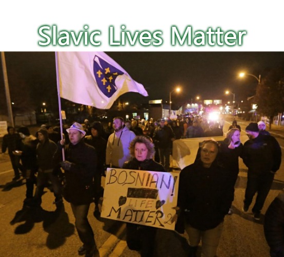 Bosnian Lives Matter Rally | Slavic Lives Matter | image tagged in bosnian lives matter rally,slavic lives matter,bosnian lives matter | made w/ Imgflip meme maker