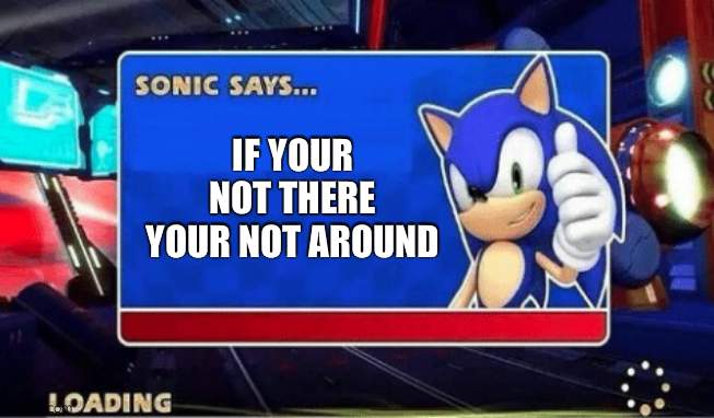 Sonic Says | IF YOUR NOT THERE YOUR NOT AROUND | image tagged in sonic says | made w/ Imgflip meme maker