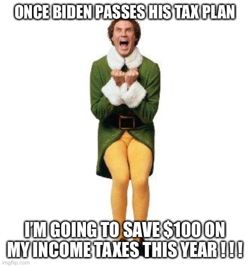 BUDDY THE ELF | ONCE BIDEN PASSES HIS TAX PLAN; I’M GOING TO SAVE $100 ON MY INCOME TAXES THIS YEAR ! ! ! | image tagged in buddy the elf,income taxes,taxes,joe biden | made w/ Imgflip meme maker