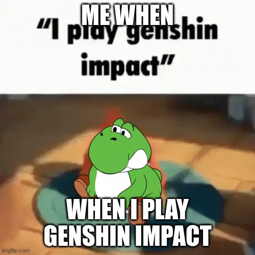 me when | ME WHEN; WHEN I PLAY GENSHIN IMPACT | image tagged in me when | made w/ Imgflip meme maker