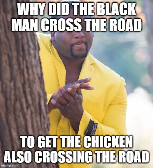forgive me chickens | WHY DID THE BLACK MAN CROSS THE ROAD; TO GET THE CHICKEN ALSO CROSSING THE ROAD | image tagged in black guy hiding behind tree | made w/ Imgflip meme maker