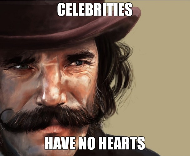 Bill the Butcher | CELEBRITIES HAVE NO HEARTS | image tagged in bill the butcher | made w/ Imgflip meme maker