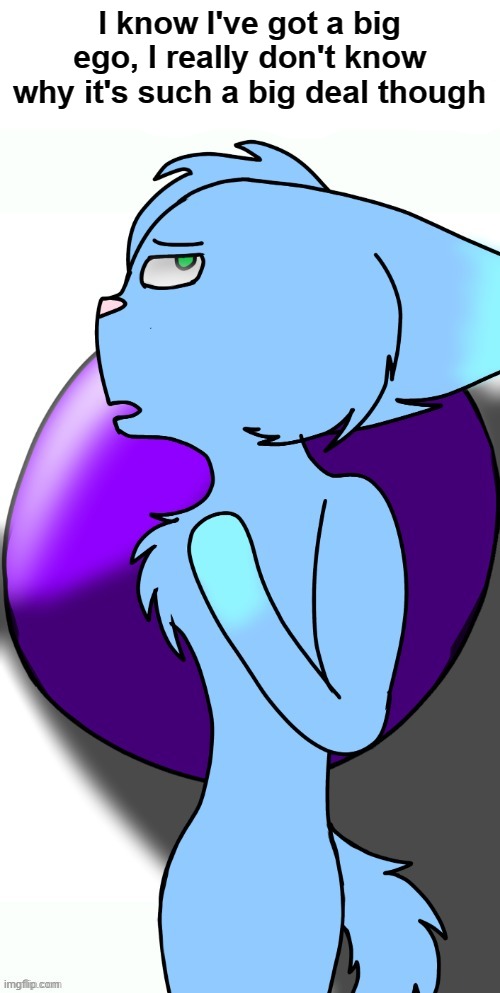 I know I've got a big ego, I really don't know why it's such a big deal though | made w/ Imgflip meme maker