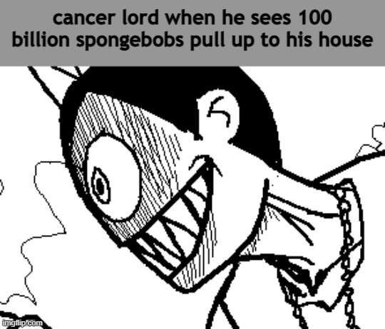 cancer lord when he sees 100 billion spongebobs pull up to his house | made w/ Imgflip meme maker