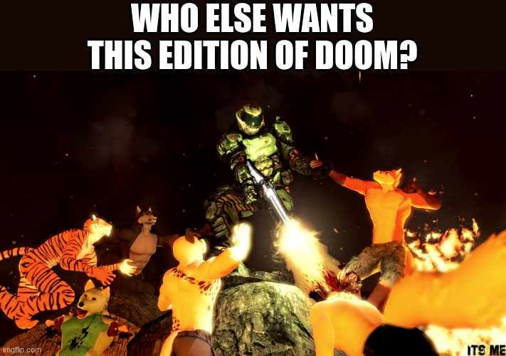 I do | WHO ELSE WANTS THIS EDITION OF DOOM? | image tagged in i don't need sleep i need answers,doom eternal,doom guy,killing,furries | made w/ Imgflip meme maker