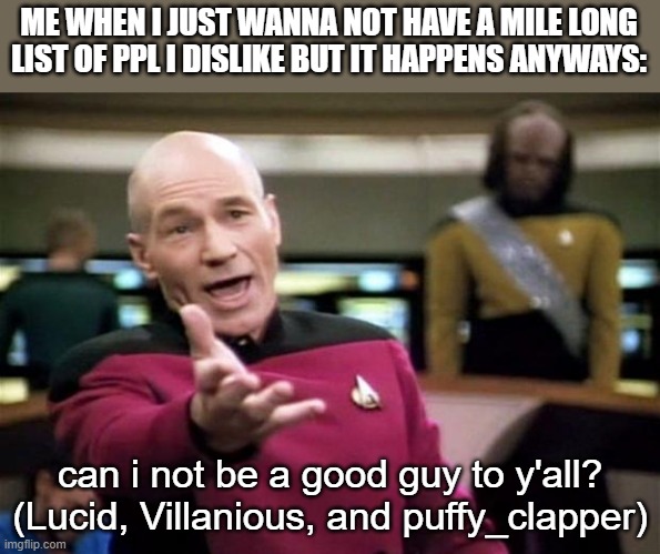 they lost the free trial of Mr. Nice Guy. i just had to put a chevy motor in their R34 Nissan GT-R's | ME WHEN I JUST WANNA NOT HAVE A MILE LONG LIST OF PPL I DISLIKE BUT IT HAPPENS ANYWAYS:; can i not be a good guy to y'all? (Lucid, Villanious, and puffy_clapper) | image tagged in startrek | made w/ Imgflip meme maker