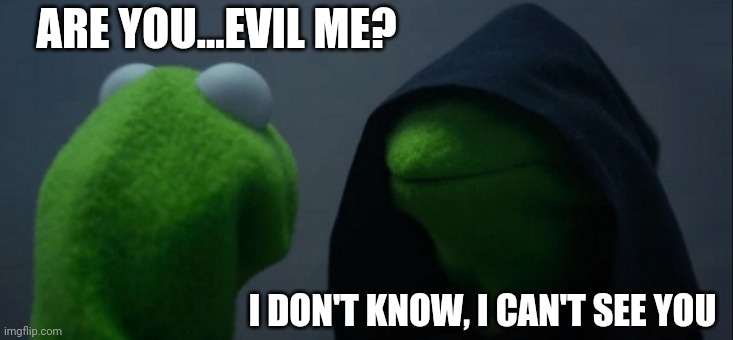 A lil too dark | ARE YOU...EVIL ME? I DON'T KNOW, I CAN'T SEE YOU | image tagged in memes,evil kermit | made w/ Imgflip meme maker