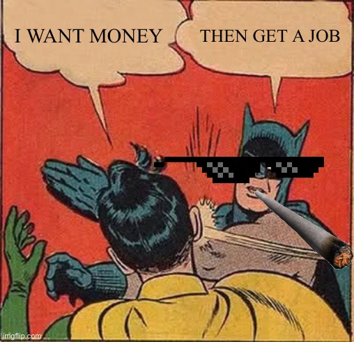 Batman Slapping Robin | I WANT MONEY; THEN GET A JOB | image tagged in memes,batman slapping robin | made w/ Imgflip meme maker