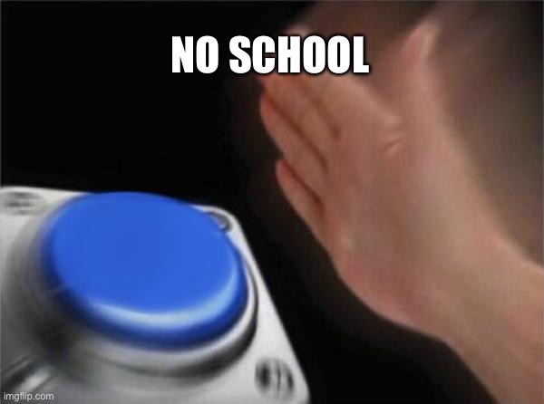 Blank Nut Button | NO SCHOOL | image tagged in memes,blank nut button | made w/ Imgflip meme maker