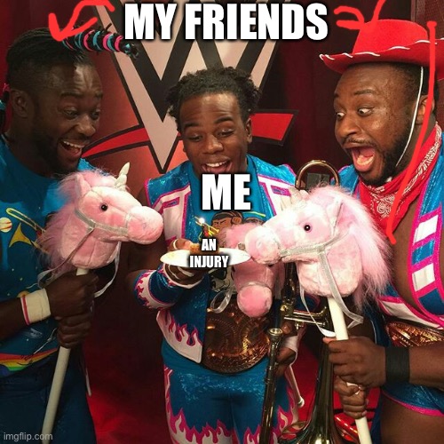 wwe birthday | MY FRIENDS; ME; AN INJURY | image tagged in wwe birthday | made w/ Imgflip meme maker