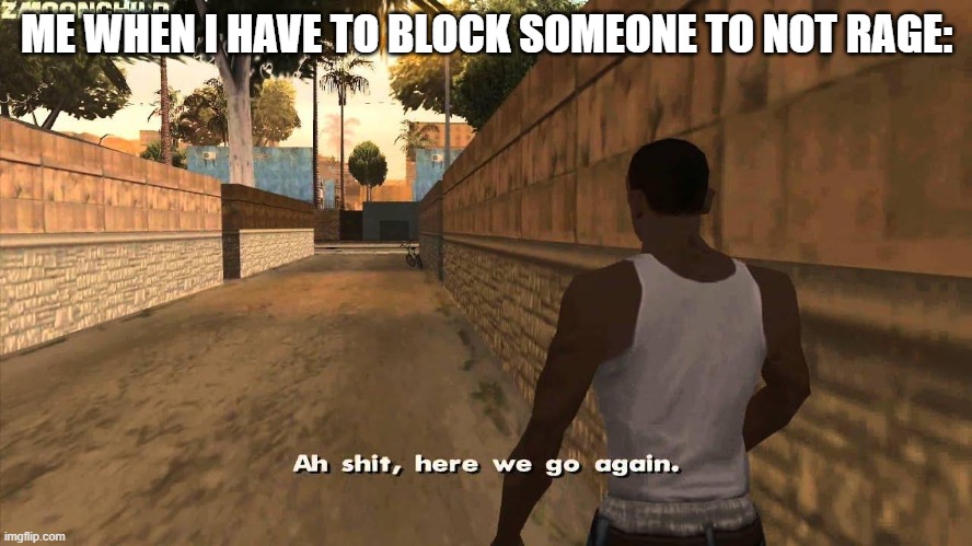 definitely not a 1st time. btwn 3 accounts: Chrom_Ender, Chevy_SIlverado_3500HD, and this one. for a year and a half | ME WHEN I HAVE TO BLOCK SOMEONE TO NOT RAGE: | image tagged in here we go again | made w/ Imgflip meme maker