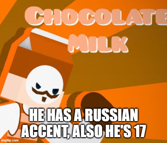 HE HAS A RUSSIAN ACCENT, ALSO HE'S 17 | image tagged in choccy milk boi | made w/ Imgflip meme maker