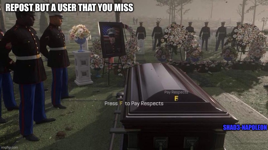 Press F to Pay Respects | REPOST BUT A USER THAT YOU MISS; SHAD3-NAPOLEON | image tagged in press f to pay respects | made w/ Imgflip meme maker