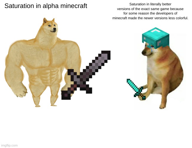 Buff Doge vs. Cheems | Saturation in alpha minecraft; Saturation in literally better versions of the exact same game because for some reason the developers of minecraft made the newer versions less colorful. | image tagged in memes,buff doge vs cheems | made w/ Imgflip meme maker