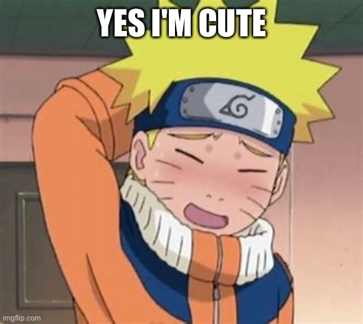 cute Naruto | YES I'M CUTE | image tagged in cute naruto | made w/ Imgflip meme maker
