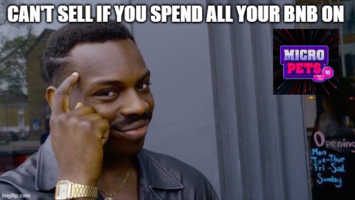 MicroPETS | CAN'T SELL IF YOU SPEND ALL YOUR BNB ON | image tagged in memes,roll safe think about it | made w/ Imgflip meme maker