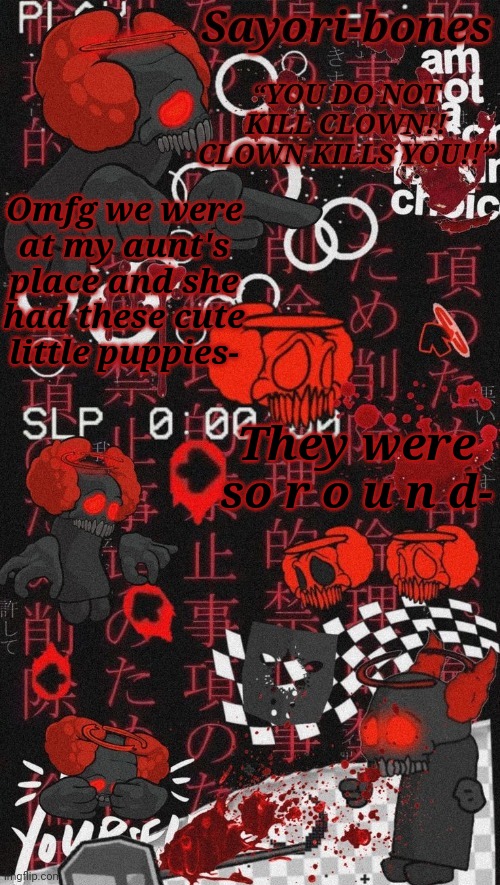 Expurgation Temp | Omfg we were at my aunt's place and she had these cute little puppies-; They were so r o u n d- | image tagged in expurgation temp | made w/ Imgflip meme maker
