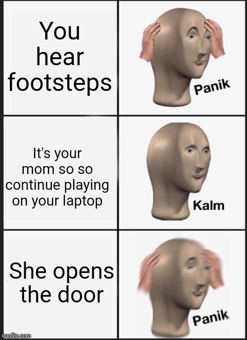 Panik Kalm Panik Meme | You hear footsteps; It's your mom so so continue playing on your laptop; She opens the door | image tagged in memes,panik kalm panik | made w/ Imgflip meme maker