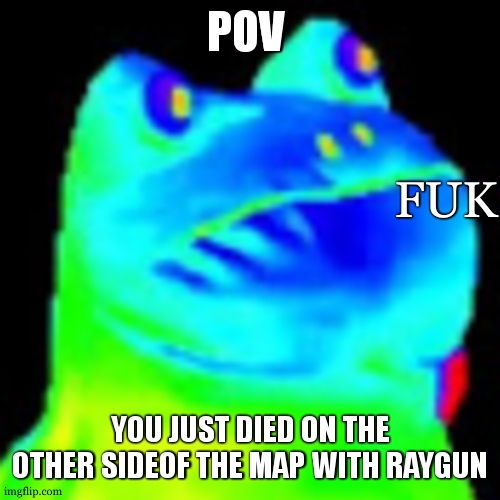 Fun factz with frog |  POV; FUK; YOU JUST DIED ON THE OTHER SIDEOF THE MAP WITH RAYGUN | image tagged in trippin on acid | made w/ Imgflip meme maker