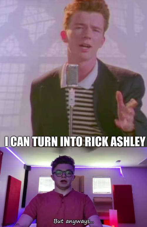 I CAN TURN INTO RICK ASHLEY | image tagged in rick ashley,but anyways | made w/ Imgflip meme maker
