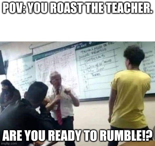 School Duel | POV: YOU ROAST THE TEACHER. ARE YOU READY TO RUMBLE!? | image tagged in school fight | made w/ Imgflip meme maker