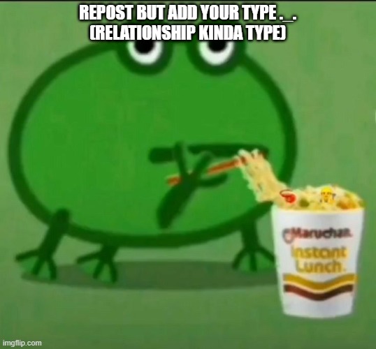 REPOST BUT ADD YOUR TYPE ._.
(RELATIONSHIP KINDA TYPE) | made w/ Imgflip meme maker