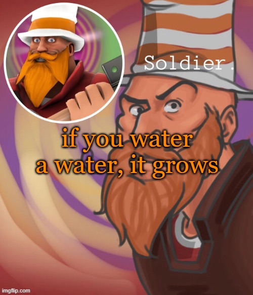 soundsmiiith the soldier maaaiin | if you water a water, it grows | image tagged in soundsmiiith the soldier maaaiin | made w/ Imgflip meme maker
