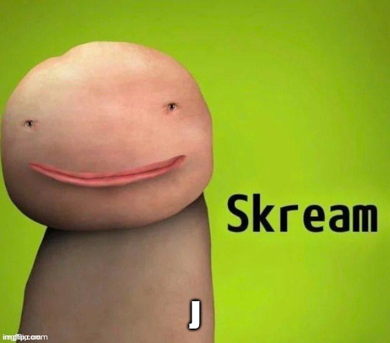 Skream | J | image tagged in skream | made w/ Imgflip meme maker