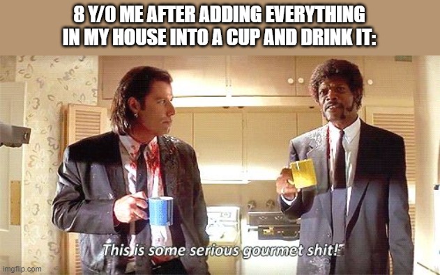 Gourmet | 8 Y/0 ME AFTER ADDING EVERYTHING IN MY HOUSE INTO A CUP AND DRINK IT: | image tagged in this is some serious gourmet shit | made w/ Imgflip meme maker