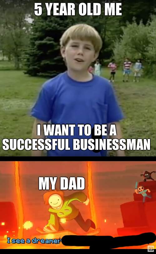 5 YEAR OLD ME; I WANT TO BE A SUCCESSFUL BUSINESSMAN; MY DAD | image tagged in kazoo kid wait a minute who are you,i see a dreamer | made w/ Imgflip meme maker