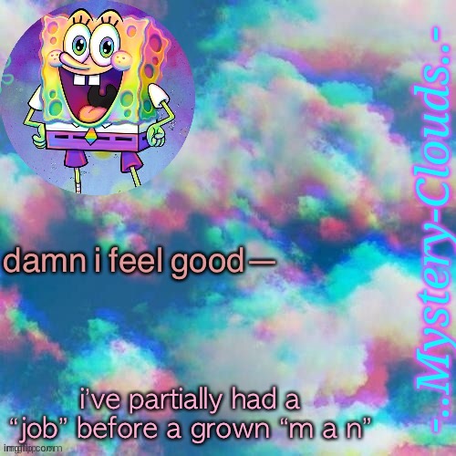@d a n n y | damn i feel good—; i’ve partially had a “job” before a grown “m a n” | image tagged in my first template thanks gummy worm | made w/ Imgflip meme maker