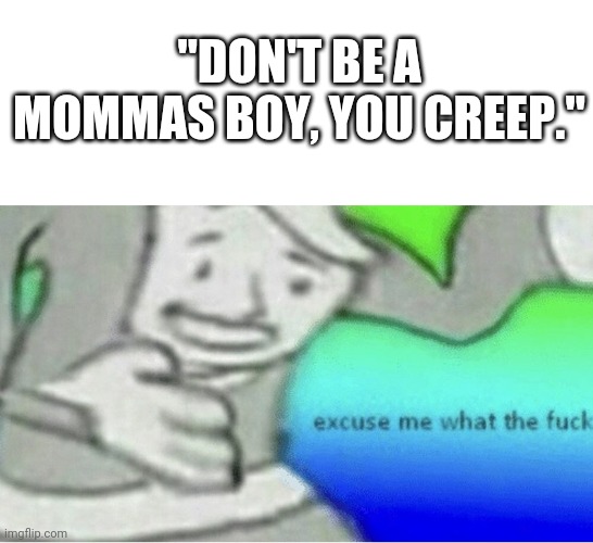 Excuse me wtf blank template | "DON'T BE A MOMMAS BOY, YOU CREEP." | image tagged in excuse me wtf blank template | made w/ Imgflip meme maker