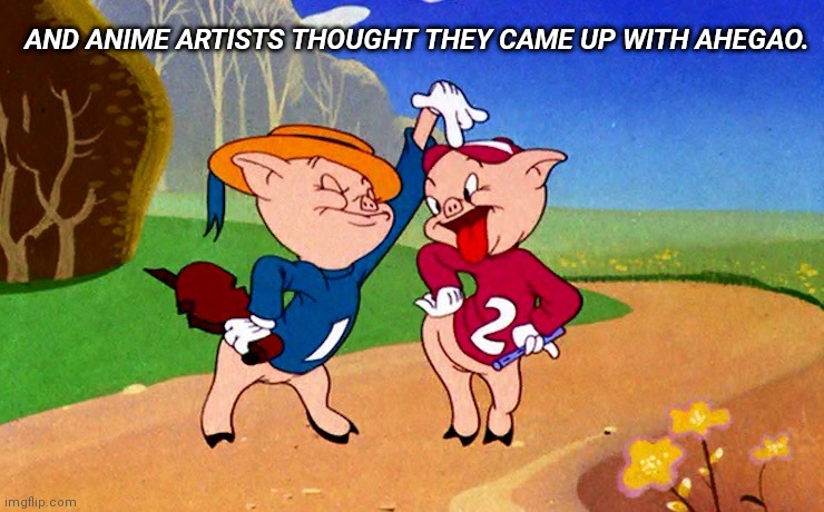 And anime artists thought they came up with Ahegao. | AND ANIME ARTISTS THOUGHT THEY CAME UP WITH AHEGAO. | image tagged in ahegao,warner bros,three little pigs | made w/ Imgflip meme maker