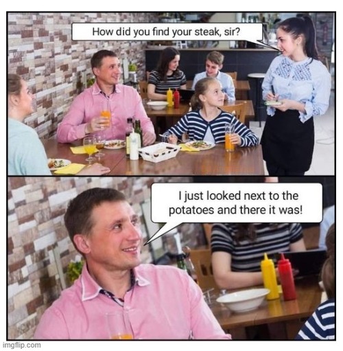 I've a stake in this fine restaurant | How did you find your steak, sir?; I just looked next to the potatoes and there it was! DJ Anomalous | image tagged in eyeroll,steak,steak dinner,restaurant,waitress,pun | made w/ Imgflip meme maker