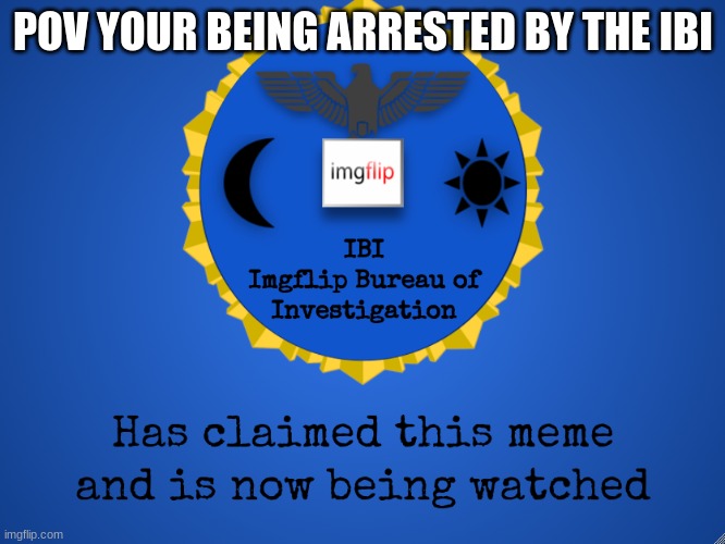 ibi |  POV YOUR BEING ARRESTED BY THE IBI | image tagged in i b i,ibi,rp,roleplaying,yes,meme | made w/ Imgflip meme maker